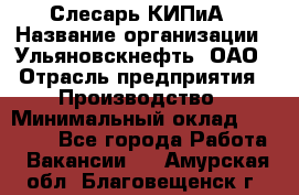 Слесарь КИПиА › Название организации ­ Ульяновскнефть, ОАО › Отрасль предприятия ­ Производство › Минимальный оклад ­ 20 000 - Все города Работа » Вакансии   . Амурская обл.,Благовещенск г.